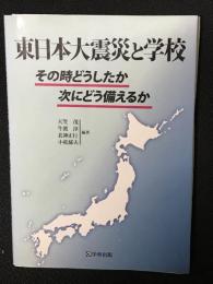 東日本大震災と学校 : その時どうしたか次にどう備えるか
