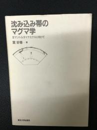 沈み込み帯のマグマ学 : 全マントルダイナミクスに向けて
