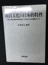 教員文化の日本的特性 : 歴史、実践、実態の探究を通じてその変化と今日的課題をさぐる