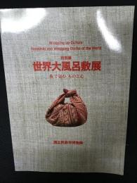 世界大風呂敷展 : 布で包むものと心 : 特別展