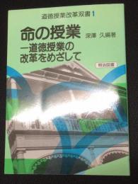 命の授業 : 道徳授業の改革をめざして　（法則化道徳授業双書）