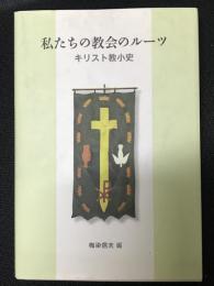 私たちの教会のルーツ : キリスト教小史