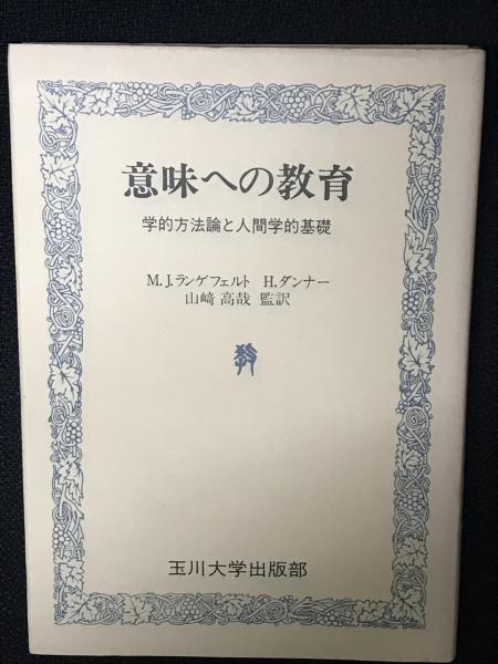 意味への教育 学的方法論と人間学的基礎 M J ランゲフェルト H ダンナー 著 山崎高哉 監訳 古本 中古本 古書籍の通販は 日本の古本屋 日本の古本屋