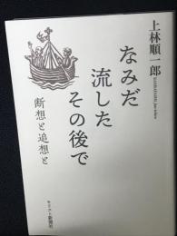 なみだ流したその後で : 断想と追想と