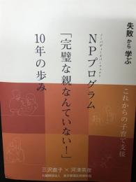 NP (ノーバディーズパーフェクト) プログラム「完璧な親なんていない!」10年の歩み : 失敗から学ぶ : これからの子育て支援