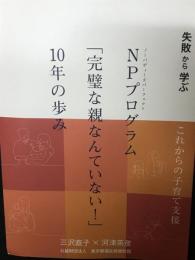 NP (ノーバディーズパーフェクト) プログラム「完璧な親なんていない!」10年の歩み : 失敗から学ぶ : これからの子育て支援