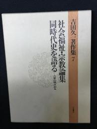 吉田久一著作集　（7）　社会福祉・宗教論集 同時代史を語る-八重山戦日記 他