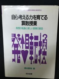 自ら考える力を育てる算数授業 : 発想の転換と新しい授業の創造