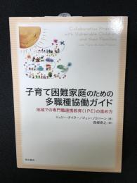 子育て困難家庭のための多職種協働ガイド : 地域での専門職連携教育(IPE)の進め方