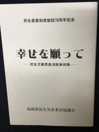 幸せを願って　：民生児童委員活動事例集　（民生委員制度創設70周年記念）