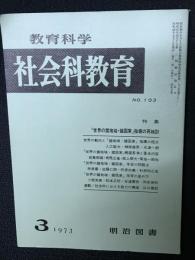 教育科学/社会科教育(103・1973年3月）特集・「世界の諸地域・諸国家」指導の再検討