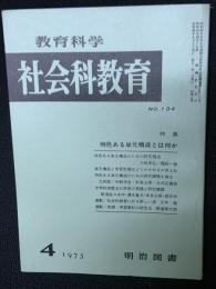 教育科学/社会科教育(104・1973年4月）特集・特色ある単元構成とは何か