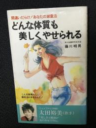 どんな体質も美しくやせられる : 間違いだらけ!あなたの減量法