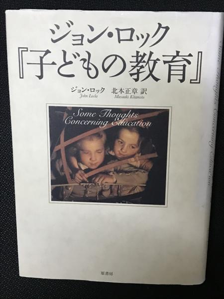 ジョン・ロック『子どもの教育』   /原書房/ジョン・ロック（単行本） ジョン・ロック『子どもの教育』(ジョン・ロック 著 ; 北本正章 訳