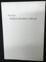 重要文化財時国家住宅保存修理工事報告書