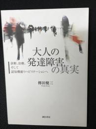 大人の発達障害の真実　:診断、治療、そして認知機能リハビリテーションへ