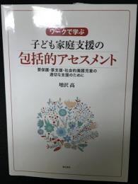 ワークで学ぶ 子ども家庭支援の包括的アセスメント──要保護・要支援・社会的養護児童の適切な支援のために