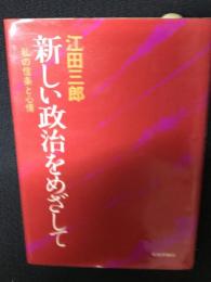 新しい政治をめざして : 私の信条と心情