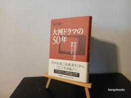 大河ドラマの50年 : 放送文化の中の歴史ドラマ