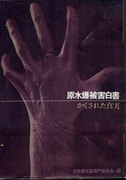 原水爆被害白書 : かくされた真実