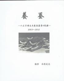 養蚕 : 八王子堀之内養蚕農家の記録　2003-2012