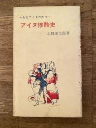 アイヌ惨酷史　あるアイヌの告白