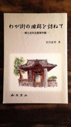 わが街の旧跡を訪ねて : 郷土史先生散策手帳