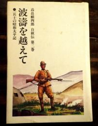 波濤を越えて　高畠麒四郎自叙伝第二巻　一兵士の昭和太平記