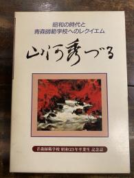 山河秀づる : 昭和の時代と青森師範学校へのレクイエム : 青森師範学校昭和23年卒業生記念誌