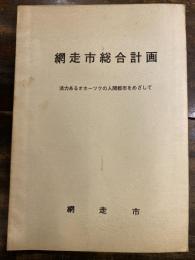 網走市総合計画 : 活力あるオホーツクの人間都市をめざして