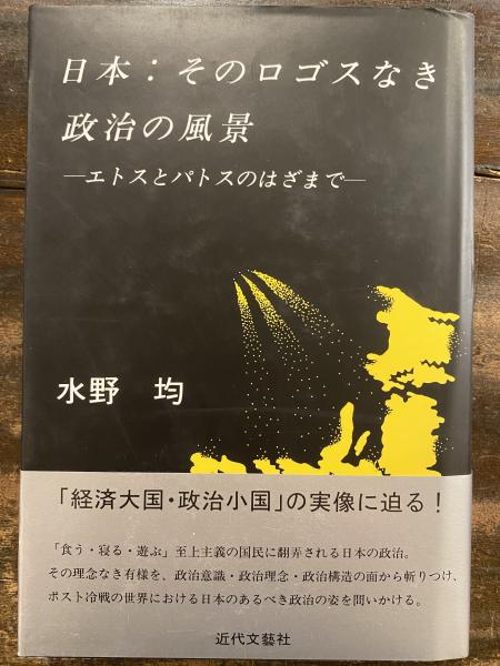 日本 そのロゴスなき政治の風景 エトスとパトスのはざまで 水野均 著 青聲社 古本 中古本 古書籍の通販は 日本の古本屋 日本の古本屋