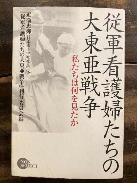 従軍看護婦たちの大東亜戦争 私たちは何を見たか 従軍看護婦たちの大東亜戦争 刊行委員会 編 青聲社 古本 中古本 古書籍の通販は 日本の古本屋 日本の古本屋