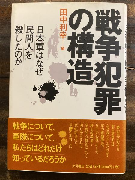 戦争犯罪の構造 : 日本軍はなぜ民間人を殺したのか 戦争犯罪の構造: 日本軍はなぜ民間人を殺したのか | 田中 利幸