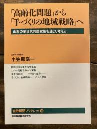 「高齢化問題」から「手づくりの地域戦略」へ : 山形の多世代同居家族を通して考える