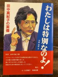 わたしは特別なのよ! : 田中真紀子の実像