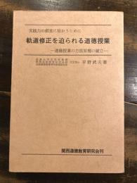 軌道修正を迫られる道徳授業　実践力の根基に培かうために　　道徳授業の方法原理の確立