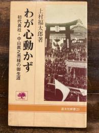 わが心動かず : 初代真柱・中山真之亮様の御生涯