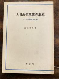 対日占領政策の形成 : アメリカ国務省1940-44