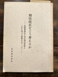 刑法改正をどう考えるか : 法制審議会の改正刑法草案とこれに対する批判をめぐって