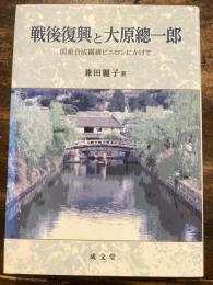 戦後復興と大原總一郎 : 国産合成繊維ビニロンにかけて