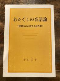 わたくしの音語論 : 三陸地方の古代史を読み解く : 私家版