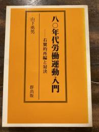 80年代労働運動入門 : 右翼的再編との対決