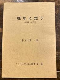 晩年に想う(宗教への途）　「ちとせのいわ」叢書第一集