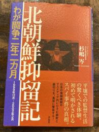 北朝鮮抑留記 : わが闘争二年二カ月 : 1999年12月-2002年2月