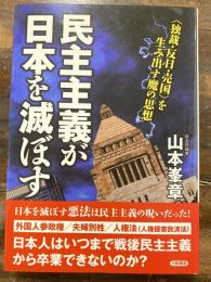 民主主義が日本を滅ぼす : 〈独裁・反日・売国〉を生み出す魔の思想