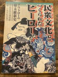 民衆文化とつくられたヒーローたち : アウトローの幕末維新史