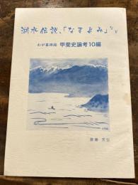 甲斐史論考10編 : わが墓碑銘 : 湖水伝説、「なまよみ」など