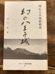 幻の八王子城　埋れる大城郭都市　かたくら書店新書27