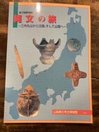 縄文の旅 : 三内丸山から北陸、そして山梨へ : 第17回特別展