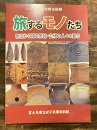 旅するモノたち : 物流から探る原始・古代の人々の動き : 平成25年度企画展